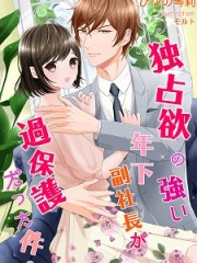 独占欲の強い年下副社長が過保護だった件。H 独占欲の強い年下副社長が過保護だった件。H